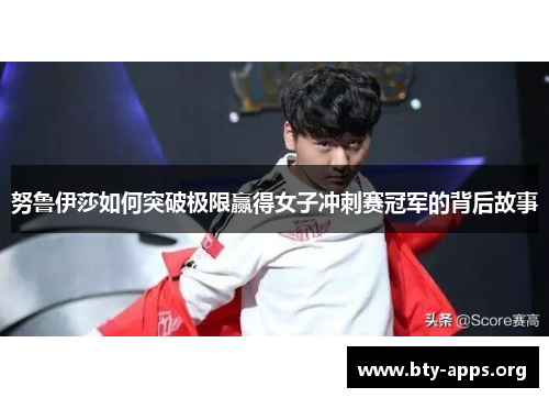 努鲁伊莎如何突破极限赢得女子冲刺赛冠军的背后故事 努鲁伊莎如何突破极限赢得女子冲刺赛冠军的背后故事