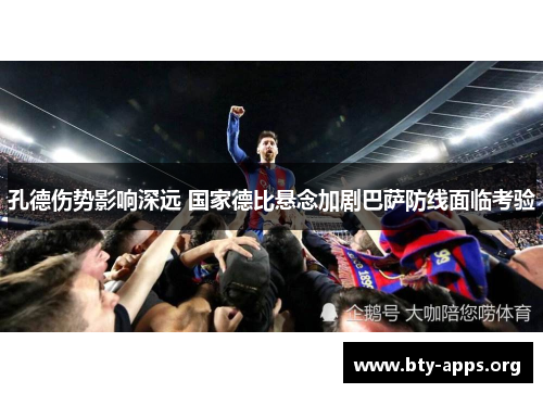 孔德伤势影响深远 国家德比悬念加剧巴萨防线面临考验 孔德伤势影响深远 国家德比悬念加剧巴萨防线面临考验