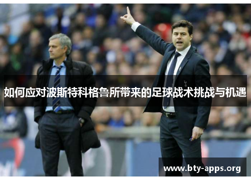 如何应对波斯特科格鲁所带来的足球战术挑战与机遇 如何应对波斯特科格鲁所带来的足球战术挑战与机遇