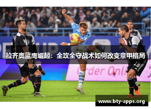 拉齐奥蓝鹰崛起:全攻全守战术如何改变意甲格局 拉齐奥蓝鹰崛起:全攻全守战术如何改变意甲格局