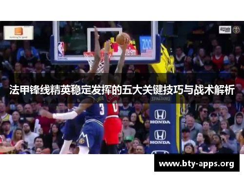 法甲锋线精英稳定发挥的五大关键技巧与战术解析 法甲锋线精英稳定发挥的五大关键技巧与战术解析