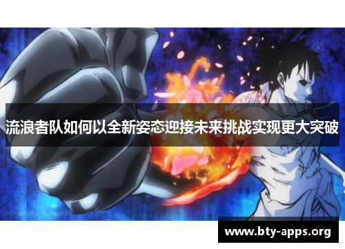 流浪者队如何以全新姿态迎接未来挑战实现更大突破 流浪者队如何以全新姿态迎接未来挑战实现更大突破