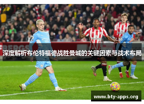 深度解析布伦特福德战胜曼城的关键因素与战术布局 深度解析布伦特福德战胜曼城的关键因素与战术布局