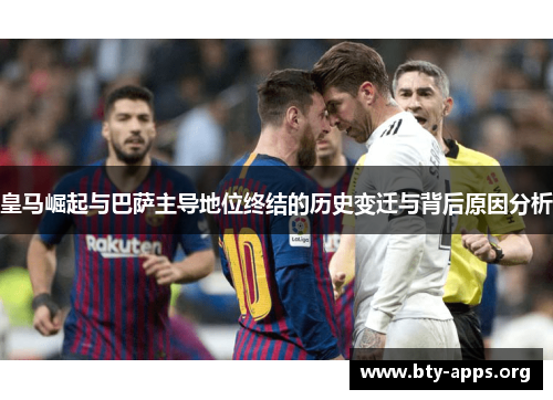 皇马崛起与巴萨主导地位终结的历史变迁与背后原因分析 皇马崛起与巴萨主导地位终结的历史变迁与背后原因分析
