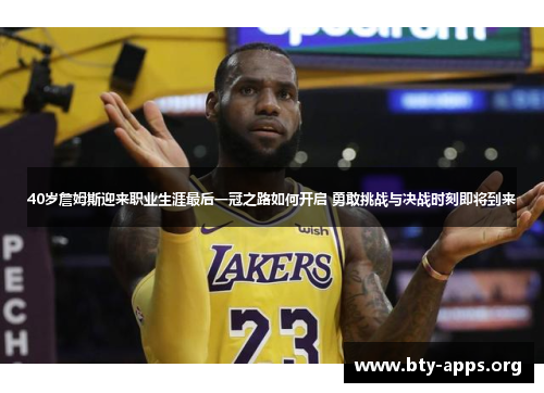 40岁詹姆斯迎来职业生涯最后一冠之路如何开启 勇敢挑战与决战时刻即将到来 40岁詹姆斯迎来职业生涯最后一冠之路如何开启 勇敢挑战与决战时刻即将到来
