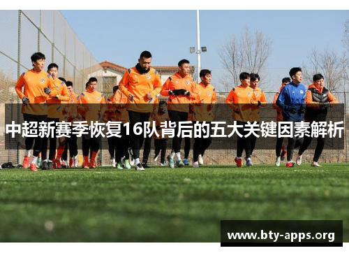 中超新赛季恢复16队背后的五大关键因素解析 中超新赛季恢复16队背后的五大关键因素解析