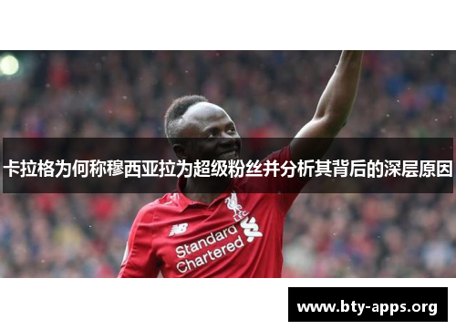 卡拉格为何称穆西亚拉为超级粉丝并分析其背后的深层原因 卡拉格为何称穆西亚拉为超级粉丝并分析其背后的深层原因