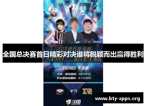 全国总决赛首日精彩对决谁将脱颖而出赢得胜利 全国总决赛首日精彩对决谁将脱颖而出赢得胜利