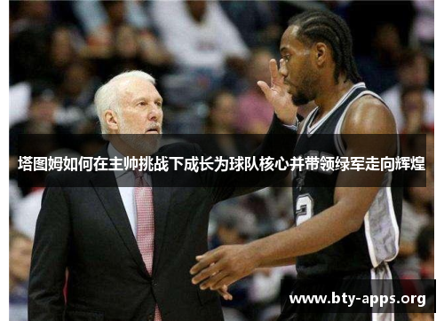 塔图姆如何在主帅挑战下成长为球队核心并带领绿军走向辉煌 塔图姆如何在主帅挑战下成长为球队核心并带领绿军走向辉煌