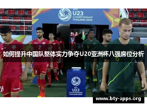 如何提升中国队整体实力争夺U20亚洲杯八强席位分析 如何提升中国队整体实力争夺U20亚洲杯八强席位分析