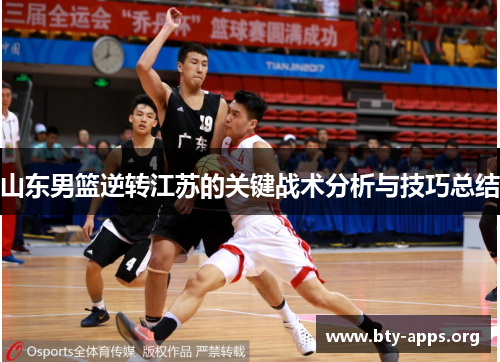 山东男篮逆转江苏的关键战术分析与技巧总结 山东男篮逆转江苏的关键战术分析与技巧总结