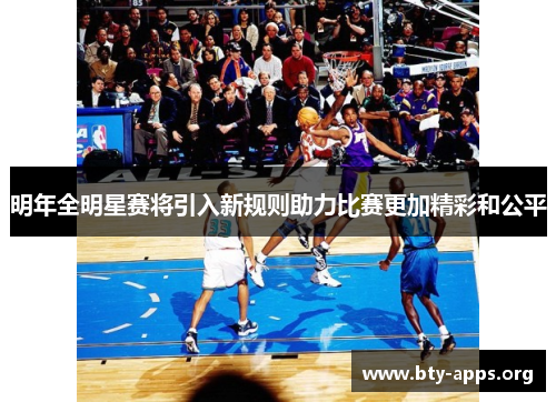 明年全明星赛将引入新规则助力比赛更加精彩和公平 明年全明星赛将引入新规则助力比赛更加精彩和公平