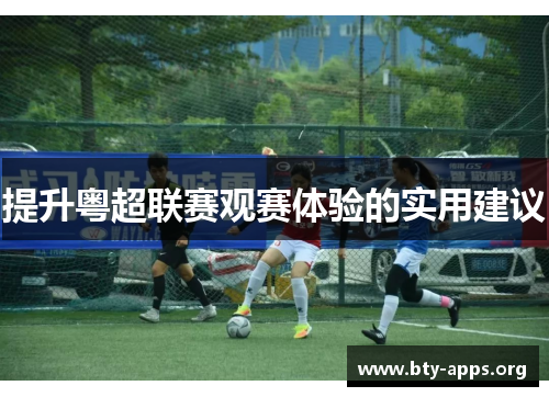 提升粤超联赛观赛体验的实用建议 提升粤超联赛观赛体验的实用建议