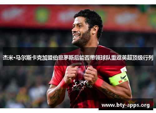 杰米·马尔斯卡克加盟伯恩茅斯后能否带领球队重返英超顶级行列 杰米·马尔斯卡克加盟伯恩茅斯后能否带领球队重返英超顶级行列