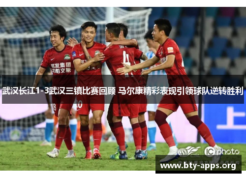 武汉长江1-3武汉三镇比赛回顾 马尔康精彩表现引领球队逆转胜利 武汉长江1-3武汉三镇比赛回顾 马尔康精彩表现引领球队逆转胜利