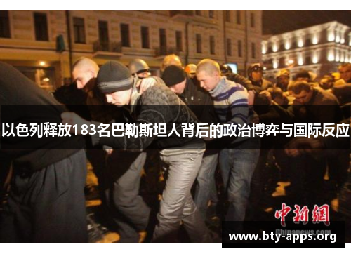 以色列释放183名巴勒斯坦人背后的政治博弈与国际反应 以色列释放183名巴勒斯坦人背后的政治博弈与国际反应