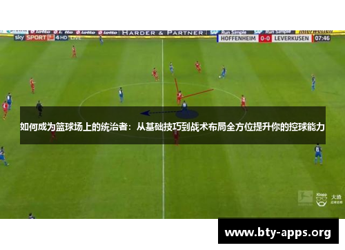 如何成为篮球场上的统治者:从基础技巧到战术布局全方位提升你的控球能力 如何成为篮球场上的统治者:从基础技巧到战术布局全方位提升你的控球能力