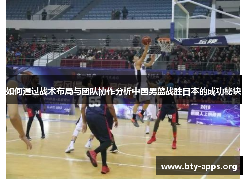 如何通过战术布局与团队协作分析中国男篮战胜日本的成功秘诀