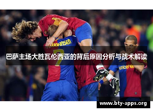 巴萨主场大胜瓦伦西亚的背后原因分析与战术解读