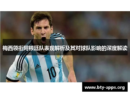 梅西领衔阿根廷队表现解析及其对球队影响的深度解读 梅西领衔阿根廷队表现解析及其对球队影响的深度解读