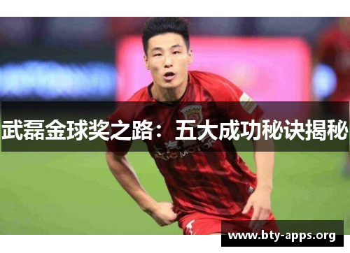 武磊金球奖之路：五大成功秘诀揭秘