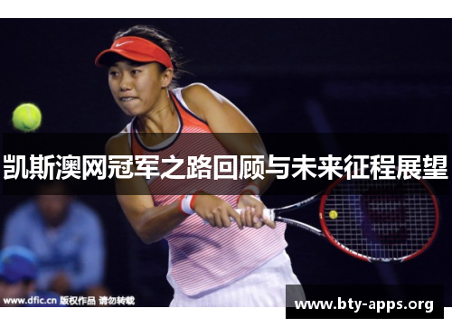 凯斯澳网冠军之路回顾与未来征程展望 凯斯澳网冠军之路回顾与未来征程展望