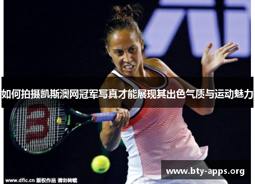如何拍摄凯斯澳网冠军写真才能展现其出色气质与运动魅力