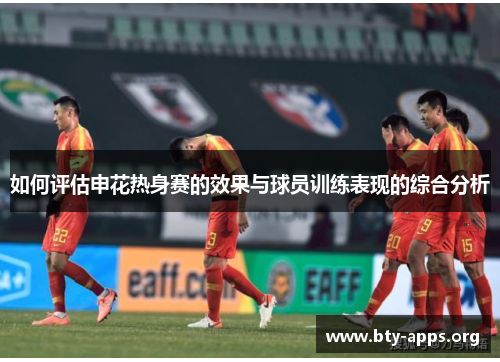 如何评估申花热身赛的效果与球员训练表现的综合分析 如何评估申花热身赛的效果与球员训练表现的综合分析