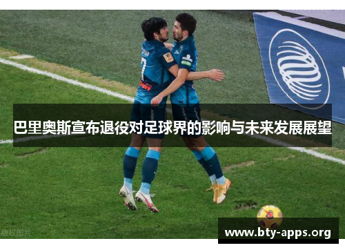 巴里奥斯宣布退役对足球界的影响与未来发展展望 巴里奥斯宣布退役对足球界的影响与未来发展展望