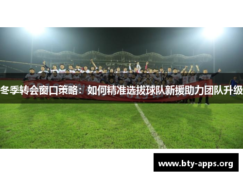 冬季转会窗口策略：如何精准选拔球队新援助力团队升级