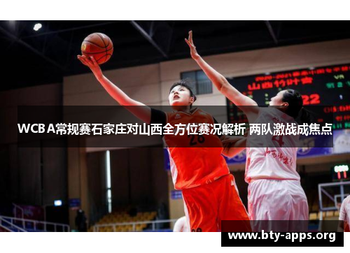 WCBA常规赛石家庄对山西全方位赛况解析 两队激战成焦点 WCBA常规赛石家庄对山西全方位赛况解析 两队激战成焦点