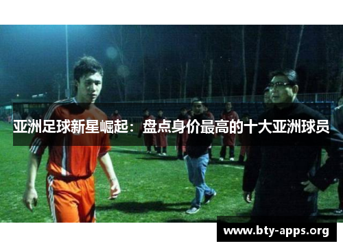 亚洲足球新星崛起:盘点身价最高的十大亚洲球员 亚洲足球新星崛起:盘点身价最高的十大亚洲球员