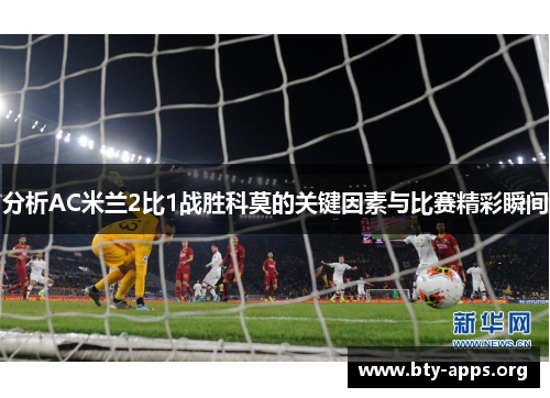 分析AC米兰2比1战胜科莫的关键因素与比赛精彩瞬间