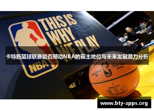 卡特新篮球联赛能否撼动NBA的霸主地位与未来发展潜力分析 卡特新篮球联赛能否撼动NBA的霸主地位与未来发展潜力分析