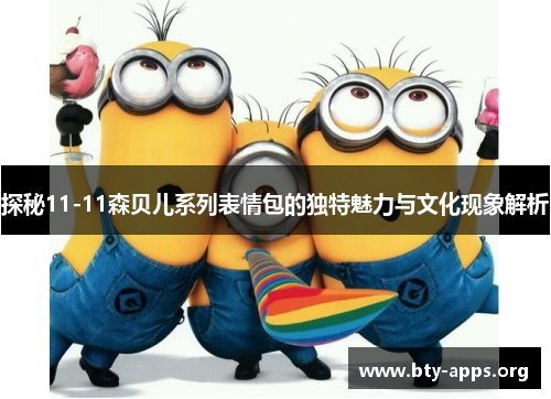 探秘11-11森贝儿系列表情包的独特魅力与文化现象解析 探秘11-11森贝儿系列表情包的独特魅力与文化现象解析