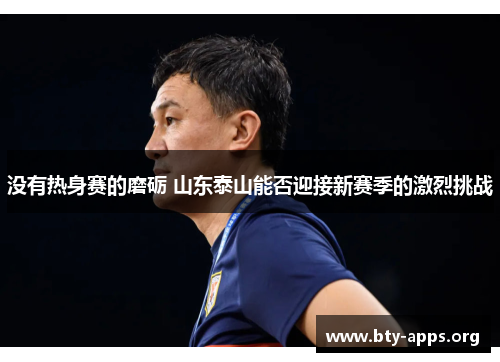 没有热身赛的磨砺 山东泰山能否迎接新赛季的激烈挑战 没有热身赛的磨砺 山东泰山能否迎接新赛季的激烈挑战