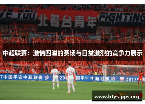 中超联赛:激情四溢的赛场与日益激烈的竞争力展示 中超联赛:激情四溢的赛场与日益激烈的竞争力展示