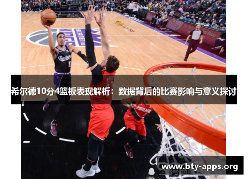 希尔德10分4篮板表现解析:数据背后的比赛影响与意义探讨 希尔德10分4篮板表现解析:数据背后的比赛影响与意义探讨