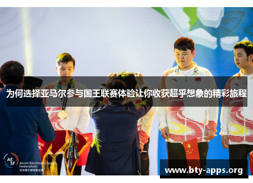 为何选择亚马尔参与国王联赛体验让你收获超乎想象的精彩旅程 为何选择亚马尔参与国王联赛体验让你收获超乎想象的精彩旅程