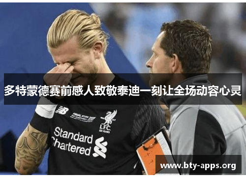 多特蒙德赛前感人致敬泰迪一刻让全场动容心灵 多特蒙德赛前感人致敬泰迪一刻让全场动容心灵