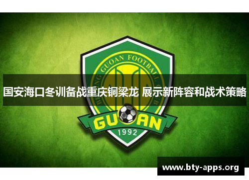 国安海口冬训备战重庆铜梁龙 展示新阵容和战术策略 国安海口冬训备战重庆铜梁龙 展示新阵容和战术策略