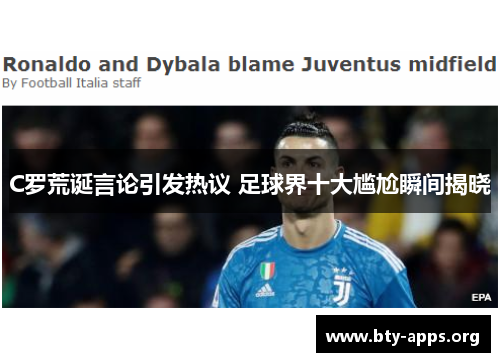 C罗荒诞言论引发热议 足球界十大尴尬瞬间揭晓 C罗荒诞言论引发热议 足球界十大尴尬瞬间揭晓