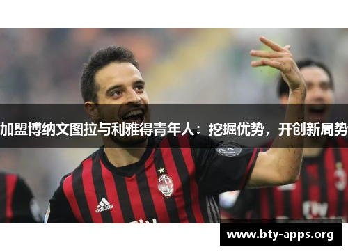 加盟博纳文图拉与利雅得青年人：挖掘优势，开创新局势