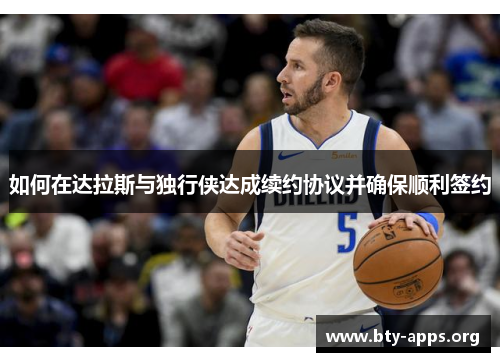 如何在达拉斯与独行侠达成续约协议并确保顺利签约 如何在达拉斯与独行侠达成续约协议并确保顺利签约