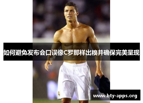 如何避免发布会口误像C罗那样出糗并确保完美呈现 如何避免发布会口误像C罗那样出糗并确保完美呈现