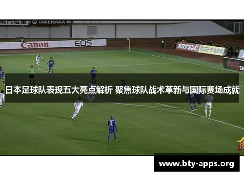 日本足球队表现五大亮点解析 聚焦球队战术革新与国际赛场成就