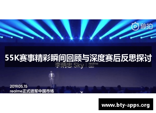55K赛事精彩瞬间回顾与深度赛后反思探讨 55K赛事精彩瞬间回顾与深度赛后反思探讨