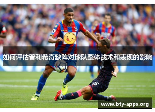 如何评估普利希奇缺阵对球队整体战术和表现的影响 如何评估普利希奇缺阵对球队整体战术和表现的影响