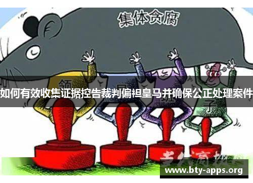 如何有效收集证据控告裁判偏袒皇马并确保公正处理案件 如何有效收集证据控告裁判偏袒皇马并确保公正处理案件