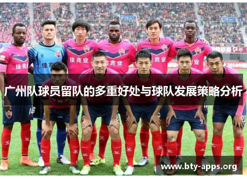 广州队球员留队的多重好处与球队发展策略分析 广州队球员留队的多重好处与球队发展策略分析
